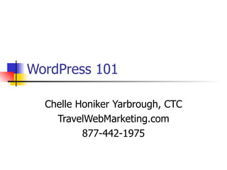WordPress 101 Chelle Honiker Yarbrough, CTC TravelWebMarketing.com 877-442-1975 