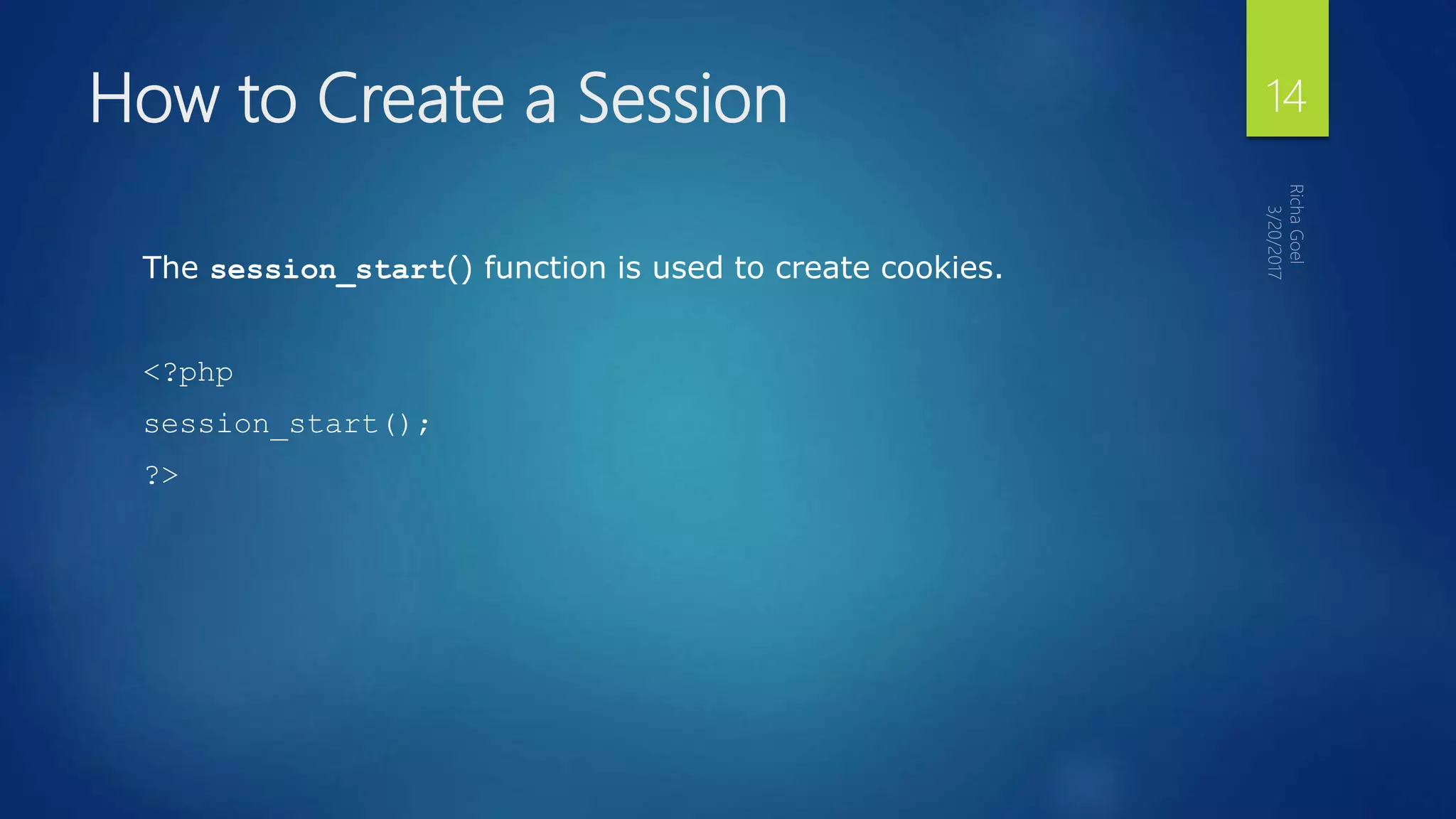How to Create a Session
The session_start() function is used to create cookies.
<?php
session_start();
?>
14
 