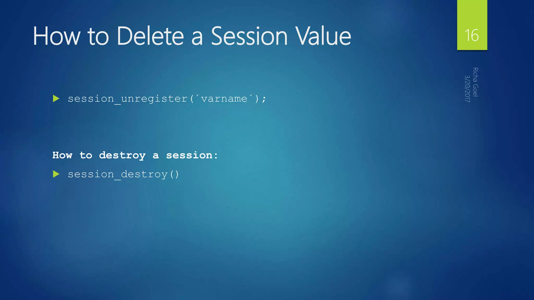 How to Delete a Session Value
 session_unregister(´varname´);
How to destroy a session:
 session_destroy()
16
 