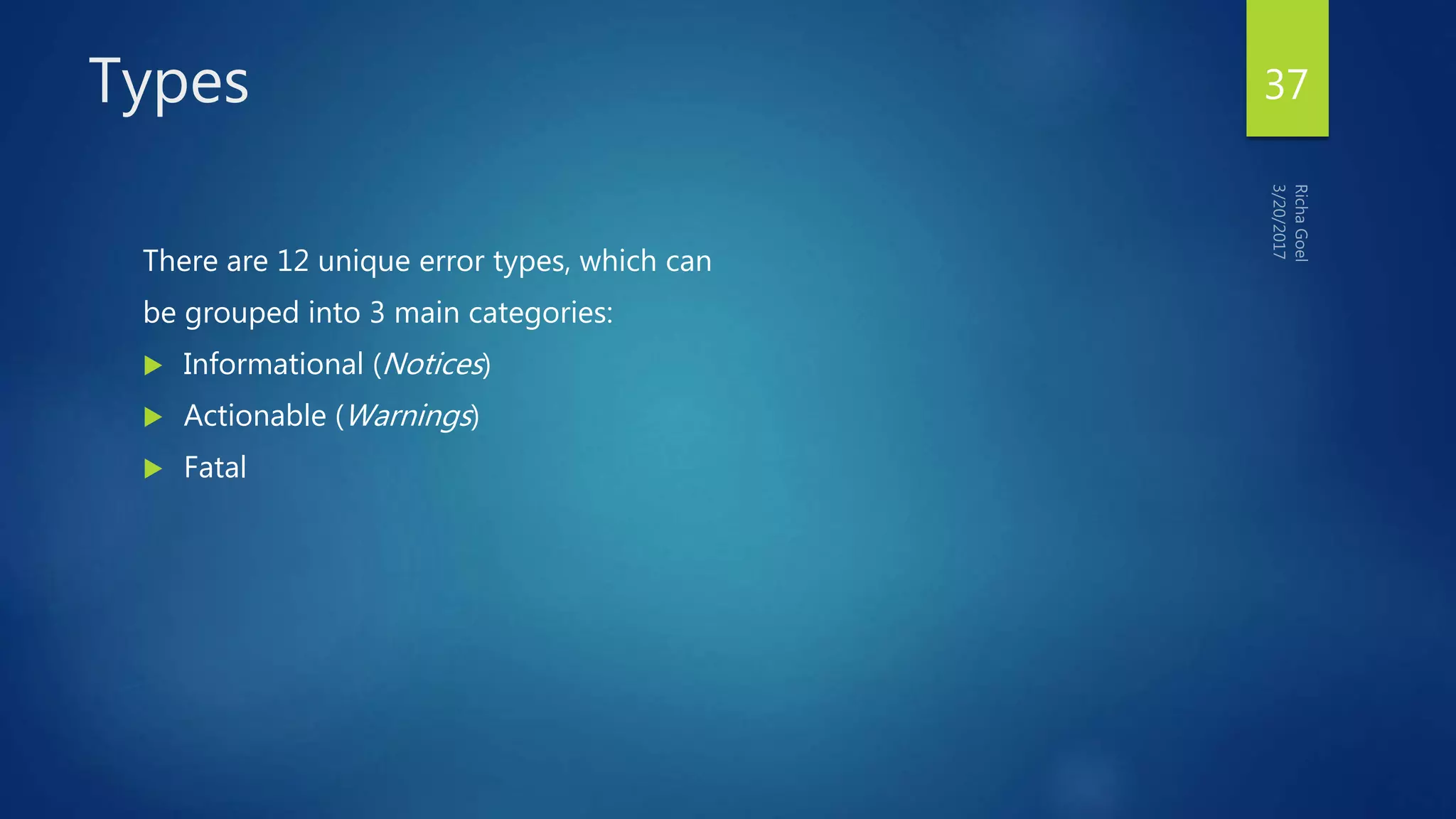 Types
There are 12 unique error types, which can
be grouped into 3 main categories:
 Informational (Notices)
 Actionable (Warnings)
 Fatal
37
 