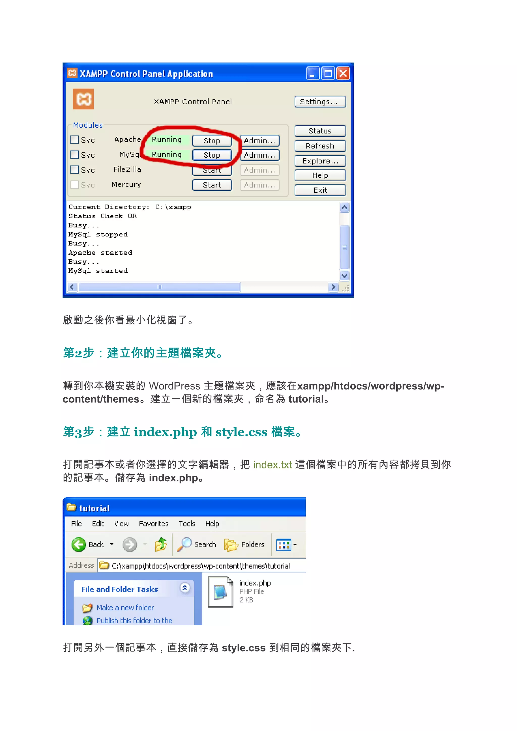 啟動之後你看最小化視窗了。


第2步：建立你的主題檔案夾。
  步：建立你的主題檔案夾。

轉到你本機安裝的 WordPress 主題檔案夾，應該在xampp/htdocs/wordpress/wp-
content/themes。建立一個新的檔案夾，命名為 tutorial。


第3步：建立 index.php 和 style.css 檔案。
  步：建立

打開記事本或者你選擇的文字編輯器，把 index.txt 這個檔案中的所有內容都拷貝到你
的記事本。儲存為 index.php。




打開另外一個記事本，直接儲存為 style.css 到相同的檔案夾下.
 