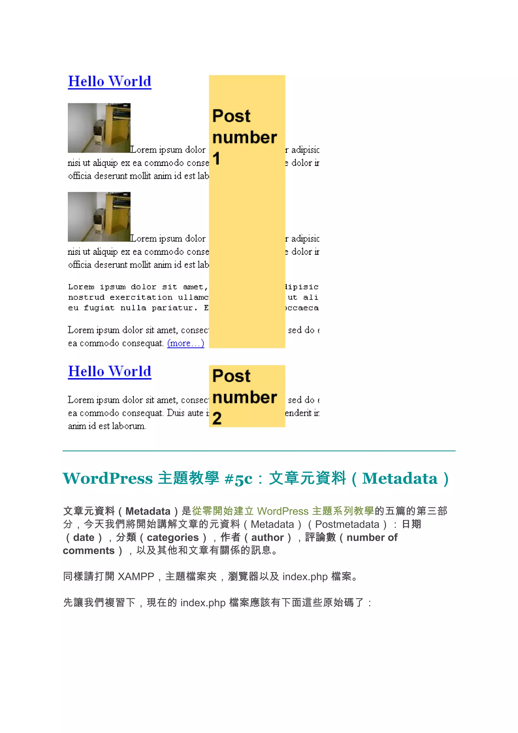 WordPress 主題教學 #5c：文章元資料（
                  ：文章元資料（Metadata）
                                 ）
文章元資料（
文章元資料（Metadata）是從零開始建立 WordPress 主題系列教學的五篇的第三部
              ）
分，今天我們將開始講解文章的元資料（Metadata）（Postmetadata）：日期   日期
（date），分類（
     ） 分類（categories），作者（
                    ） 作者（author），評論數（
                               ） 評論數（number of
comments），以及其他和文章有關係的訊息。
        ）

同樣請打開 XAMPP，主題檔案夾，瀏覽器以及 index.php 檔案。

先讓我們複習下，現在的 index.php 檔案應該有下面這些原始碼了：
 