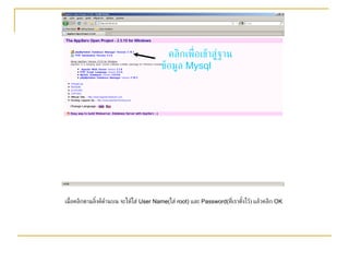 คลิกเพื่อเข้าสู่ฐานข้อมูล  Mysql เมื่อคลิกตามลิ้งค์ด้านบน จะให้ใส่  User Name( ใส่  root)  และ  Password( ที่เราตั้งไว้ )  แล้วคลิก  OK 