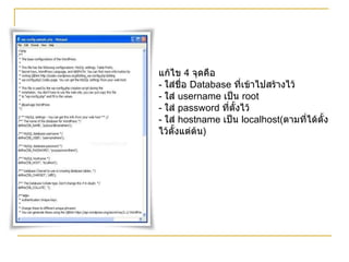 แก้ไข  4  จุดคือ   -  ใส่ชื่อ  Database  ที่เข้าไปสร้างไว้ -  ใส่  username  เป็น  root  -  ใส่  password  ที่ตั้งไว้ -  ใส่  hostname  เป็น  localhost( ตามที่ได้ตั้งไว้ตั้งแต่ต้น ) 