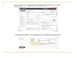 จะเข้ามาในหน้าจัดการของ  wordpress(http://localhost/wp-admin)  หรือเรียกง่ายๆ ว่าหลังบ้าน หากต้องการเปลี่ยน  Password  ให้คลิกที่  Admin  แล้วเลื่อนมาด้านล่าง   พิมพ์  Password  ใหม่ที่ต้องการ คลิก  Update ( ครั้งหน้าเข้า  wordpress  ใช้  password  ใหม่ ) 