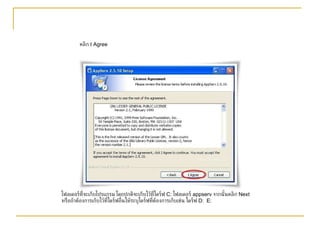 คลิก  I Agree โฟลเดอร์ที่จะเก็บโปรแกรม โดยปกติจะเก็บไว้ที่ไดร์ฟ  C:  โฟลเดอร์  appserv  จากนั้นคลิก  Next หรือถ้าต้องการเก็บไว้ที่ไดร์ฟอื่นให้ระบุไดร์ฟที่ต้องการเก็บเช่น ไดร์ฟ  D:  E: 