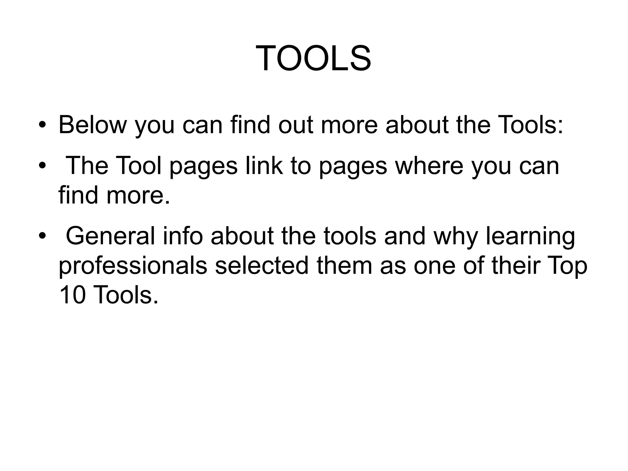 TOOLS Below you can find out more about the Tools: The Tool pages link to pages where you can find more. General info about the tools and why learning professionals selected them as one of their Top 10 Tools.  