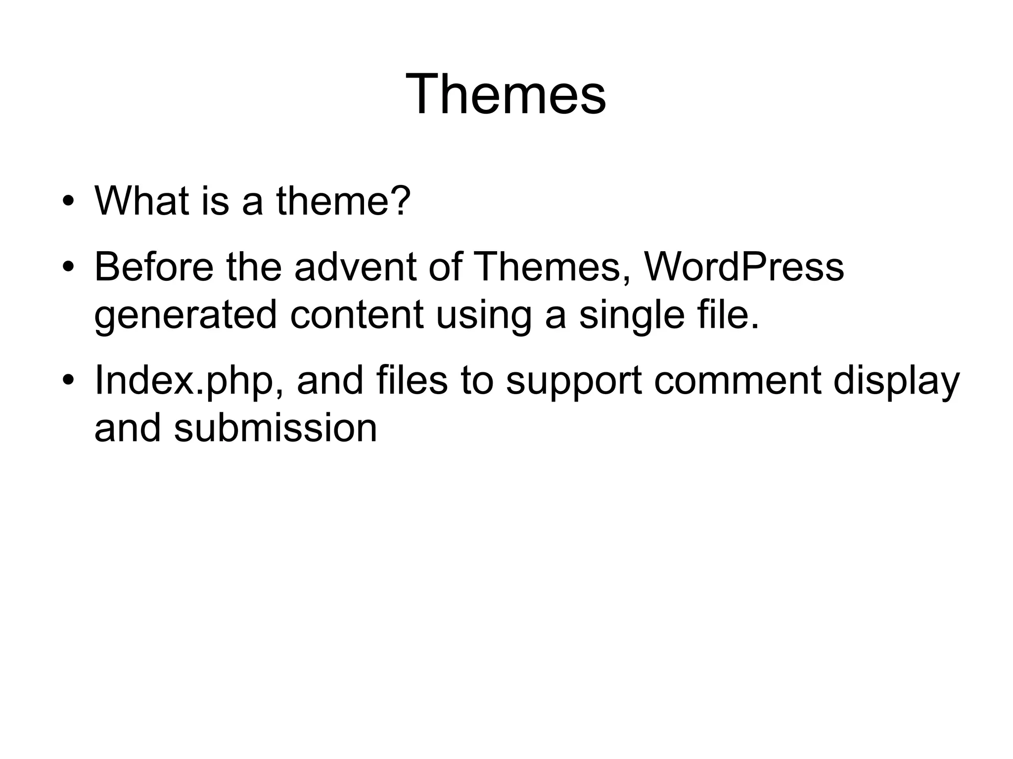 Themes What is a theme? Before the advent of Themes, WordPress generated content using a single file. Index.php, and files to support comment display and submission 