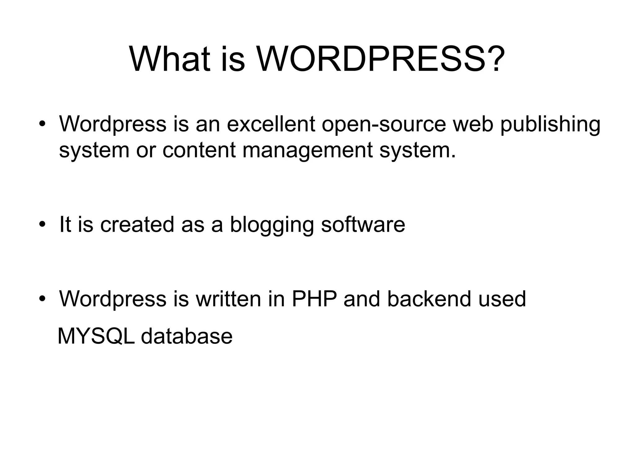 What is WORDPRESS? Wordpress is an excellent open-source web publishing system or content management system. It is created as a blogging software Wordpress is written in PHP and backend used  MYSQL database 