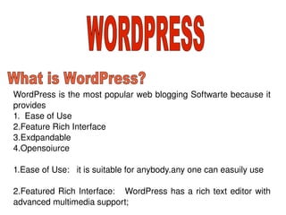 WordPress is the most popular web blogging Softwarte because it provides  1.  Ease of Use  2.Feature Rich Interface  3.Exdpandable 4.Opensoiurce 1.Ease of Use:  it is suitable for anybody.any one can easuily use 2.Featured Rich Interface:  WordPress has a rich text editor with advanced multimedia support; WORDPRESS What is WordPress? 