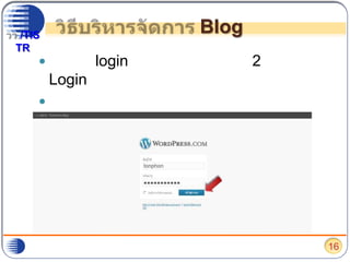 วิธีบริหารจัดการ Blogทำการ login เข้าสู่ระบบ โดยกด 2 หรือ  Login หลังจากลงทะเบียนเสร็จสิ้นทำการใส่ชื่อผู้ใช้ และ รหัสผ่าน แล้วกดปุ่ม “เข้าสู่ระบบ”16