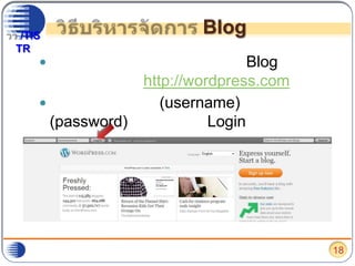 วิธีบริหารจัดการ Blogในกรณีที่ต้องการบริหารจัดการ Blog ในครั้งต่อไป ให้ไปที่ http://wordpress.comทำการใส่ชื่อผู้ใช้ (username) และ รหัสผ่าน (password) แล้วกดปุ่ม “Login”18