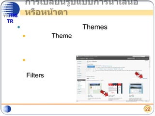 การเปลี่ยนรูปแบบการนำเสนอหรือหน้าตา จะปรากฏหน้า จัดการ Themes ดังรูปเลือกธีม (Theme)ที่ต้องการโดยกดที่ “ใช้งาน” หรือ กดที่ “ดูก่อน” หากต้องการดูการแสดงผลของบล็อกก่อนตัดสินใจหากต้องการค้นหาเพื่อให้สามารถกำหนดขอบเขตธีมที่เราต้องการเลือก กดที่ “Feature Filters”2122