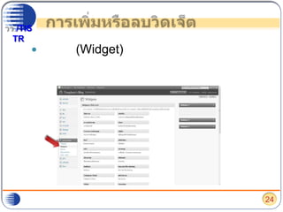 การเพิ่มหรือลบวิดเจ็ตวิดเจ็ต (Widget) คือ โปรแกรมที่เพิ่มความสามารถให้บล็อก เช่น ลิงก์ไปที่ต่าง ๆ แสดงสถิติเยี่ยมชม แสดงหัวข้อเรื่อง แสดงข่าวสารจาก twitter เป็นต้น24
