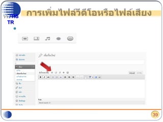 การเพิ่มไฟล์วีดีโอหรือไฟล์เสียงหากต้องการเพิ่มไฟล์วีดีโอ หรือไฟล์เสียงบนบล็อก ให้ไปเลือกที่ ปุ่ม ตรงหน้าเพิ่มหรือแก้ไข เรื่องหรือหน้า    รูป     วีดีโอ    เสียง  ไฟล์อื่นๆ  โพล39