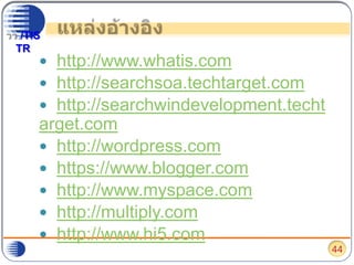 แหล่งอ้างอิงhttp://www.whatis.comhttp://searchsoa.techtarget.comhttp://searchwindevelopment.techtarget.comhttp://wordpress.comhttps://www.blogger.comhttp://www.myspace.comhttp://multiply.comhttp://www.hi5.com44