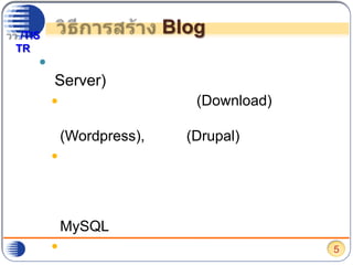 วิธีการสร้าง Blogกรณีที่มีอุปกรณ์เครื่องแม่ข่าย หรือ เซิร์ฟเวอร์ (Server)เลือก และ ดาว์นโหลด (Download) โปรแกรมสำหรับทำบล็อก เช่น เวิร์ดเพรส (Wordpress), ดรูปัล (Drupal) เป็นต้นติดตั้งระบบจัดการฐานข้อมูลที่เซิร์ฟเวอร์ ในกรณีที่จัดเก็บข้อมูลในลักษณะฐานข้อมูล เช่น หากเราต้องการติดตั้งโปรแกรมเวิร์ดเพรส หรือ ดรูปัล จะต้องติดตั้งระบบจัดการฐานข้อมูล คือ MySQL (มายเอสคิวแอล) ติดตั้งโปรแกรมสำหรับทำบล็อก เช่น เวิร์ดเพรส หรือ ดรูปัล ที่เซิร์ฟเวอร์5