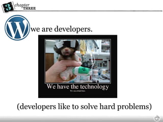 we are developers. (developers like to solve hard problems) 