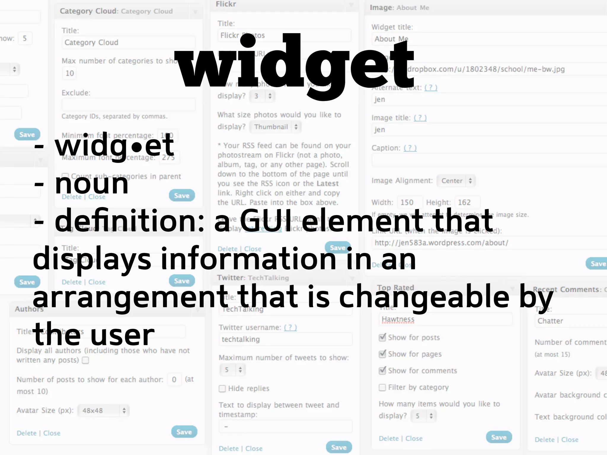 widget
- widg et
- noun
- deﬁnition: a GUI element that
displays information in an
arrangement that is changeable by
the user
 