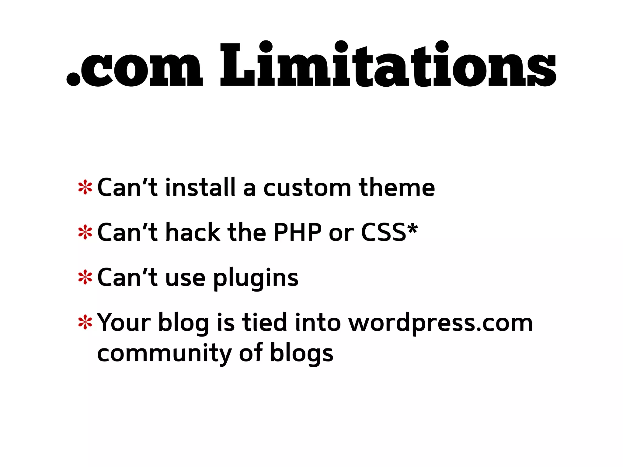 .com Limitations
 Can’t install a custom theme
 Can’t hack the PHP or CSS*
 Can’t use plugins
 Your blog is tied into wordpress.com
 community of blogs
 