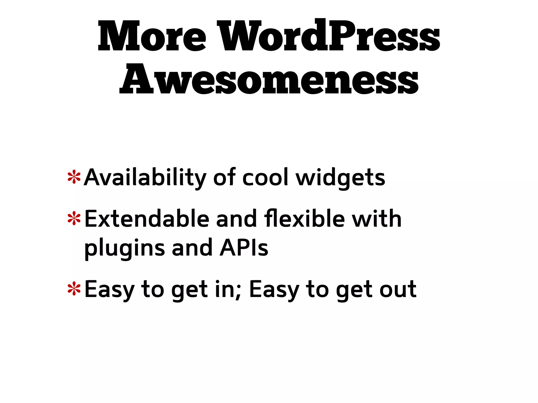 More WordPress
 Awesomeness

Availability of cool widgets
Extendable and ﬂexible with
plugins and APIs
Easy to get in; Easy to get out
 