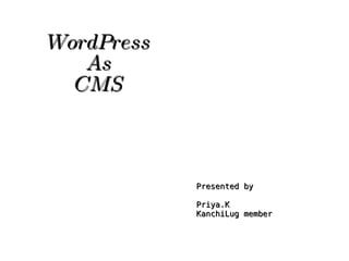 WordPress
       As
      CMS



                    Presented by

                    Priya.K
                    KanchiLug member


                 
 