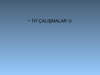 • İYİ ÇALIŞMALAR 
 