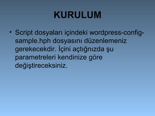 KURULUM
• Script dosyaları içindeki wordpress-config-
sample.hph dosyasını düzenlemeniz
gerekecekdir. İçini açtığnızda şu
parametreleri kendinize göre
değiştireceksiniz.
 