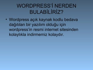WORDPRESS’İ NERDEN
BULABİLİRİZ?
• Wordpress açık kaynak kodlu bedava
dağıtılan bir yazılım olduğu için
wordpress’in resmi internet sitesinden
kolaylıkla indirmemiz kolaydır.
 