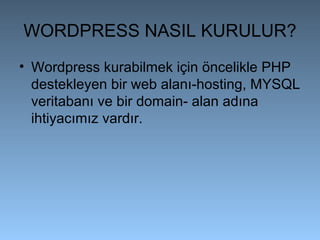 WORDPRESS NASIL KURULUR?
• Wordpress kurabilmek için öncelikle PHP
destekleyen bir web alanı-hosting, MYSQL
veritabanı ve bir domain- alan adına
ihtiyacımız vardır.
 