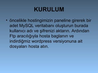 KURULUM
• öncelikle hostingimizin paneline girerek bir
adet MySQL veritabanı oluşturun burada
kullanıcı adı ve şifrenizi aktarın. Ardından
Ftp aracılığıyla hosta baglanın ve
indirdiğmiz wordpress versiyonuna ait
dosyaları hosta atın.
 