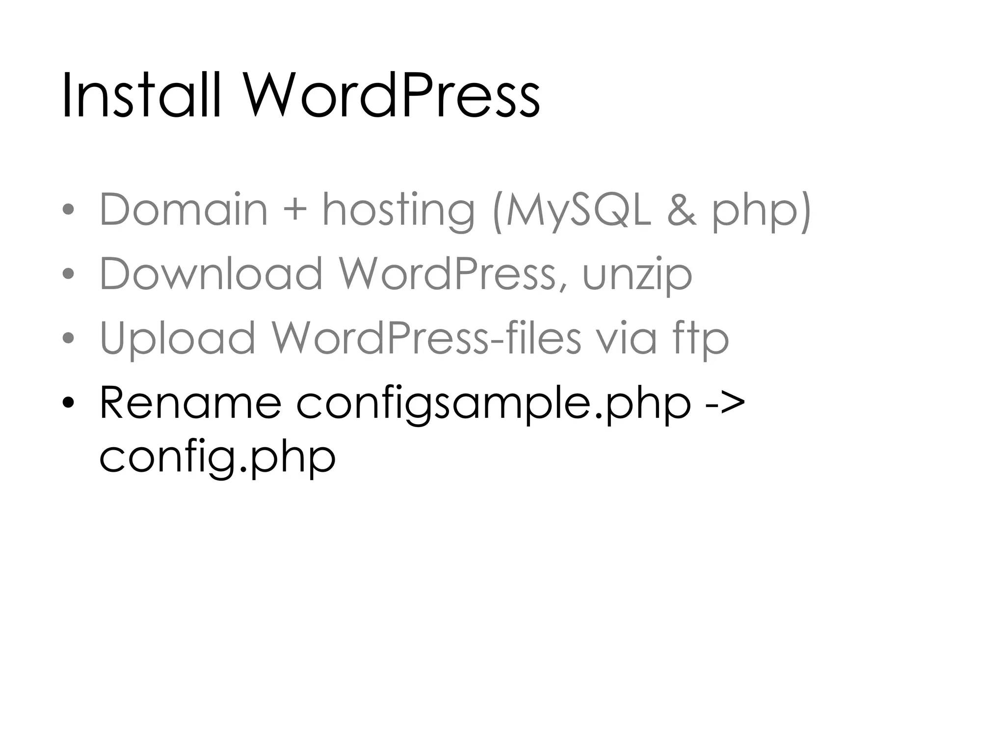 Install WordPress
• Domain + hosting (MySQL & php)
• Download WordPress, unzip
• Upload WordPress-files via ftp
• Rename configsample.php ->
config.php
 