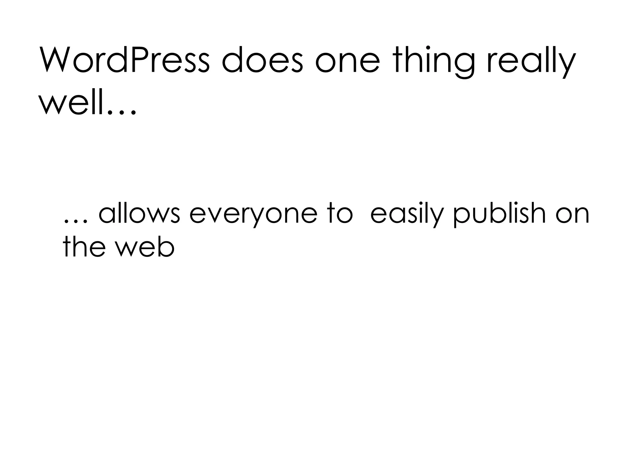 WordPress does one thing really
well…
… allows everyone to easily publish on
the web
 