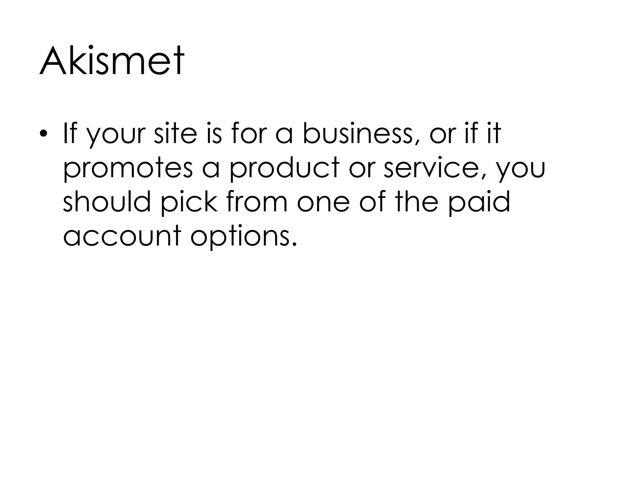 Akismet
• If your site is for a business, or if it
promotes a product or service, you
should pick from one of the paid
account options.
 