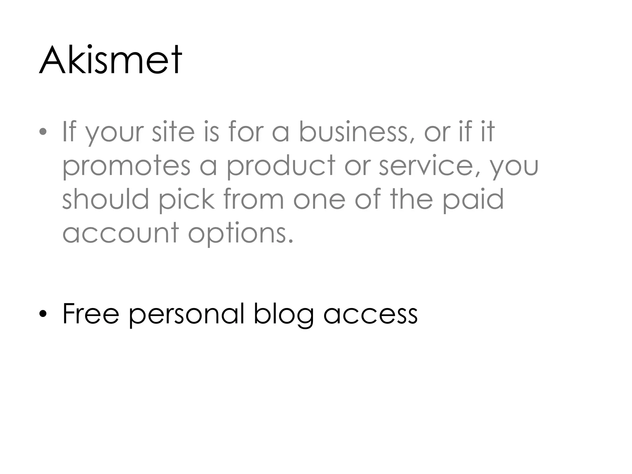 Akismet
• If your site is for a business, or if it
promotes a product or service, you
should pick from one of the paid
account options.
• Free personal blog access
 