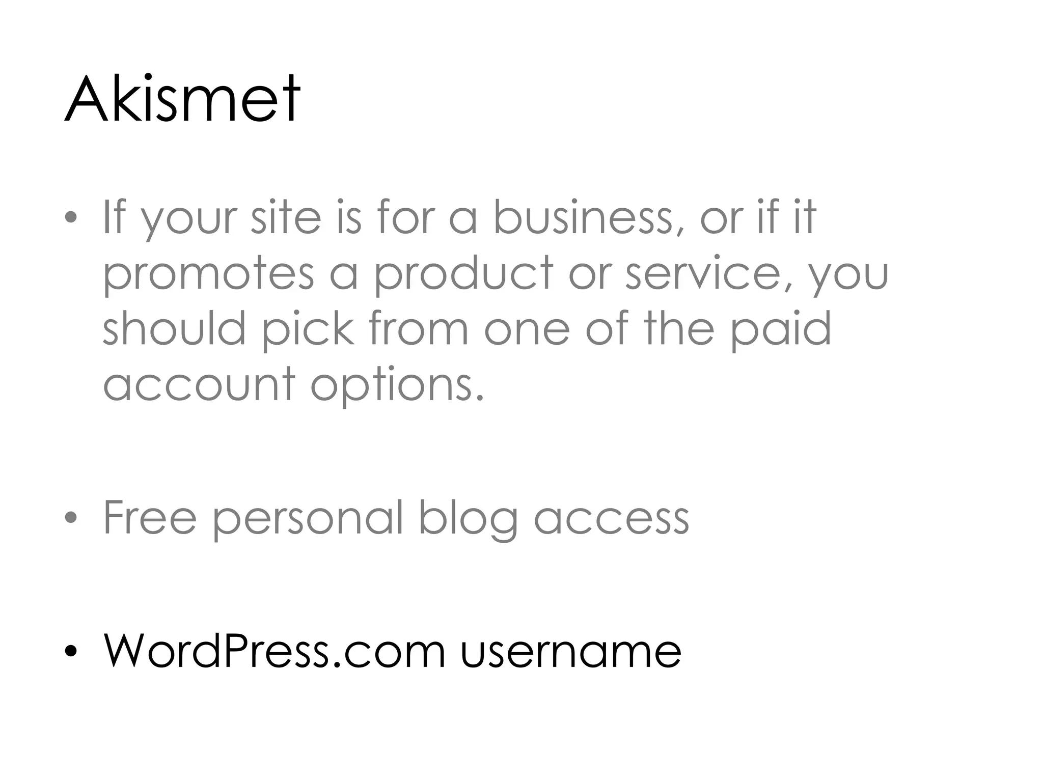 Akismet
• If your site is for a business, or if it
promotes a product or service, you
should pick from one of the paid
account options.
• Free personal blog access
• WordPress.com username
 