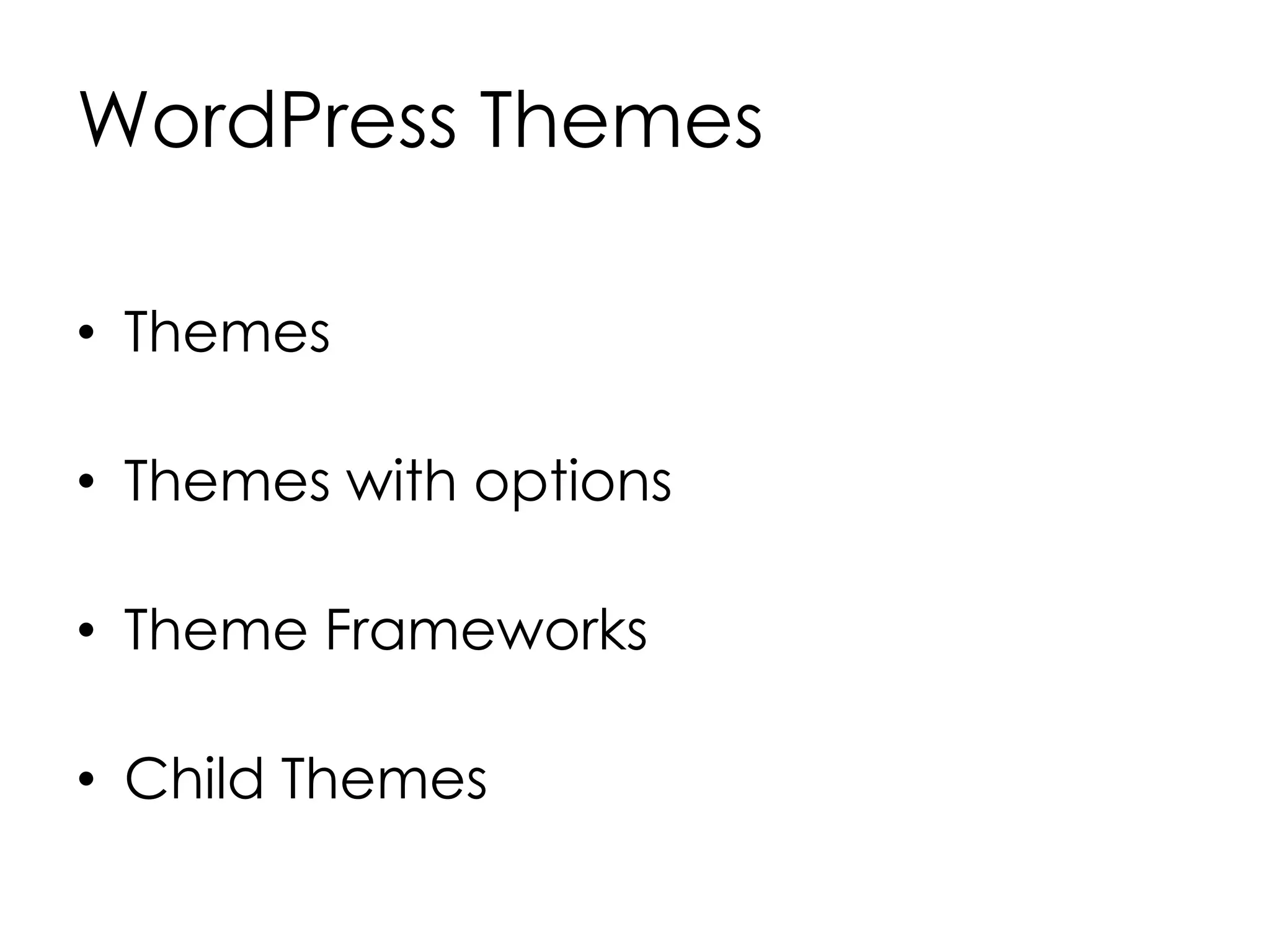 WordPress Themes
• Themes
• Themes with options
• Theme Frameworks
• Child Themes
 