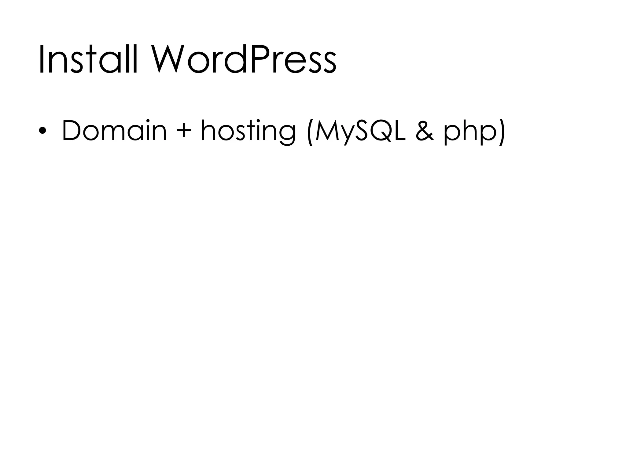 Install WordPress
• Domain + hosting (MySQL & php)
 