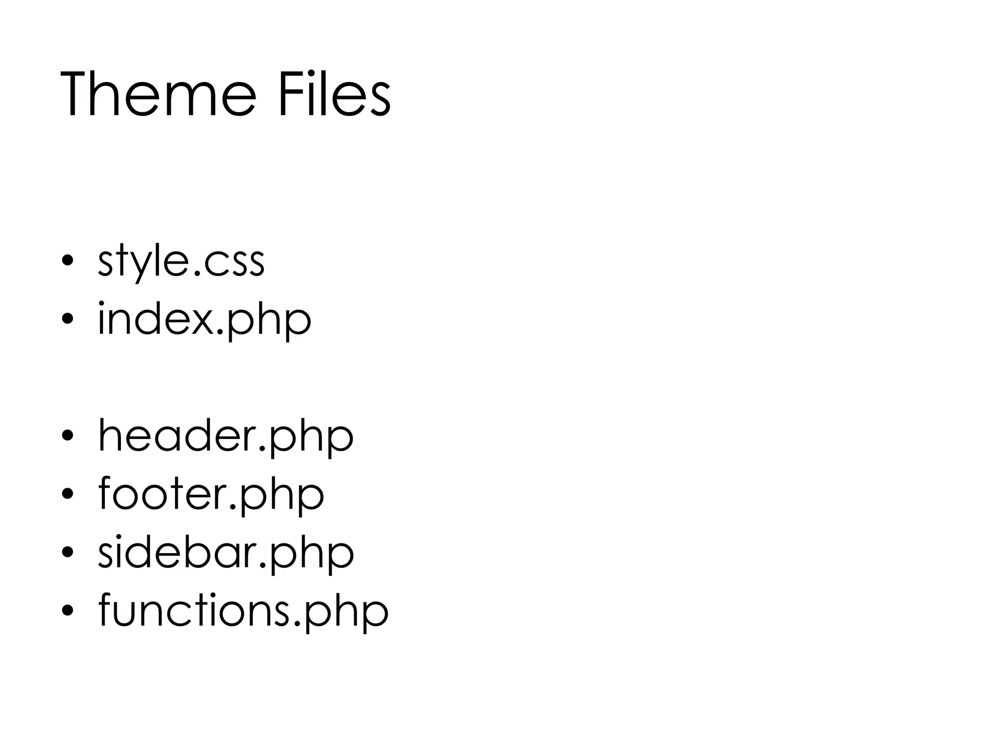 Theme Files
• style.css
• index.php
• header.php
• footer.php
• sidebar.php
• functions.php
 