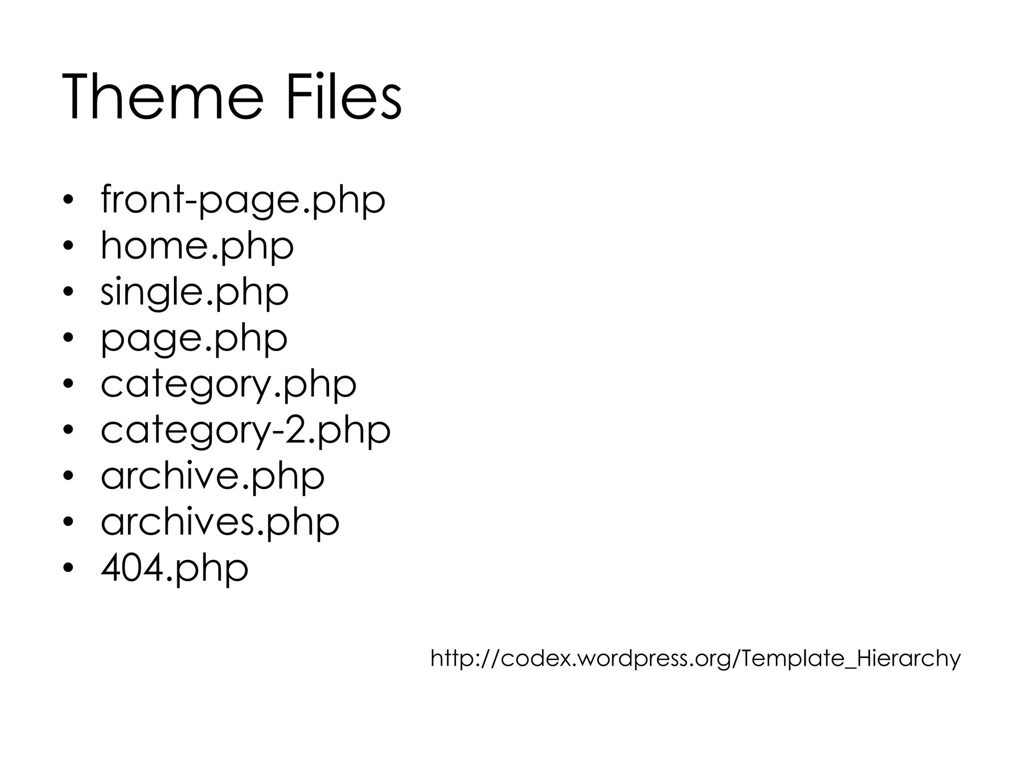 Theme Files
• front-page.php
• home.php
• single.php
• page.php
• category.php
• category-2.php
• archive.php
• archives.php
• 404.php
http://codex.wordpress.org/Template_Hierarchy
 