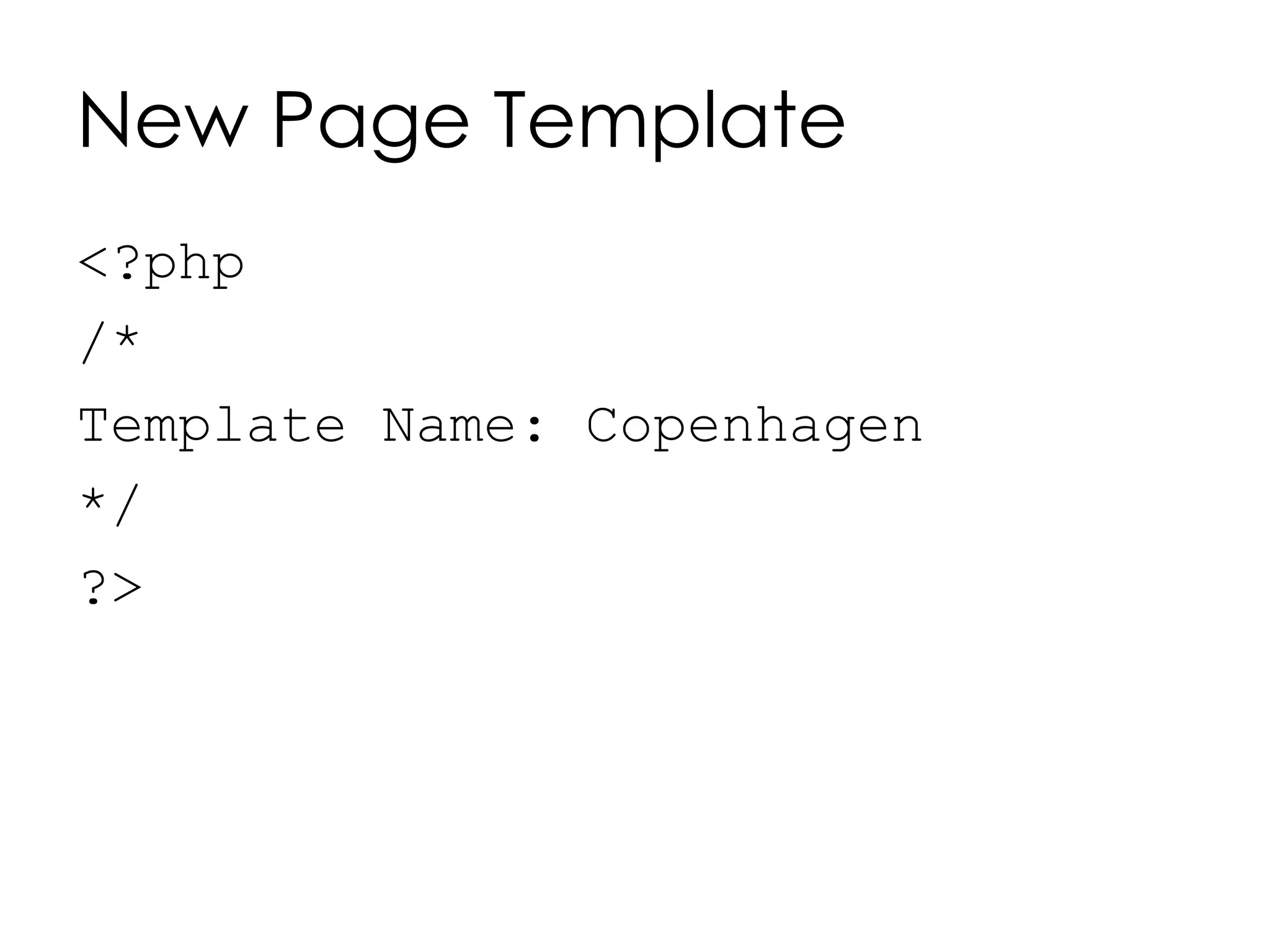New Page Template
<?php
/*
Template Name: Copenhagen
*/
?>
 