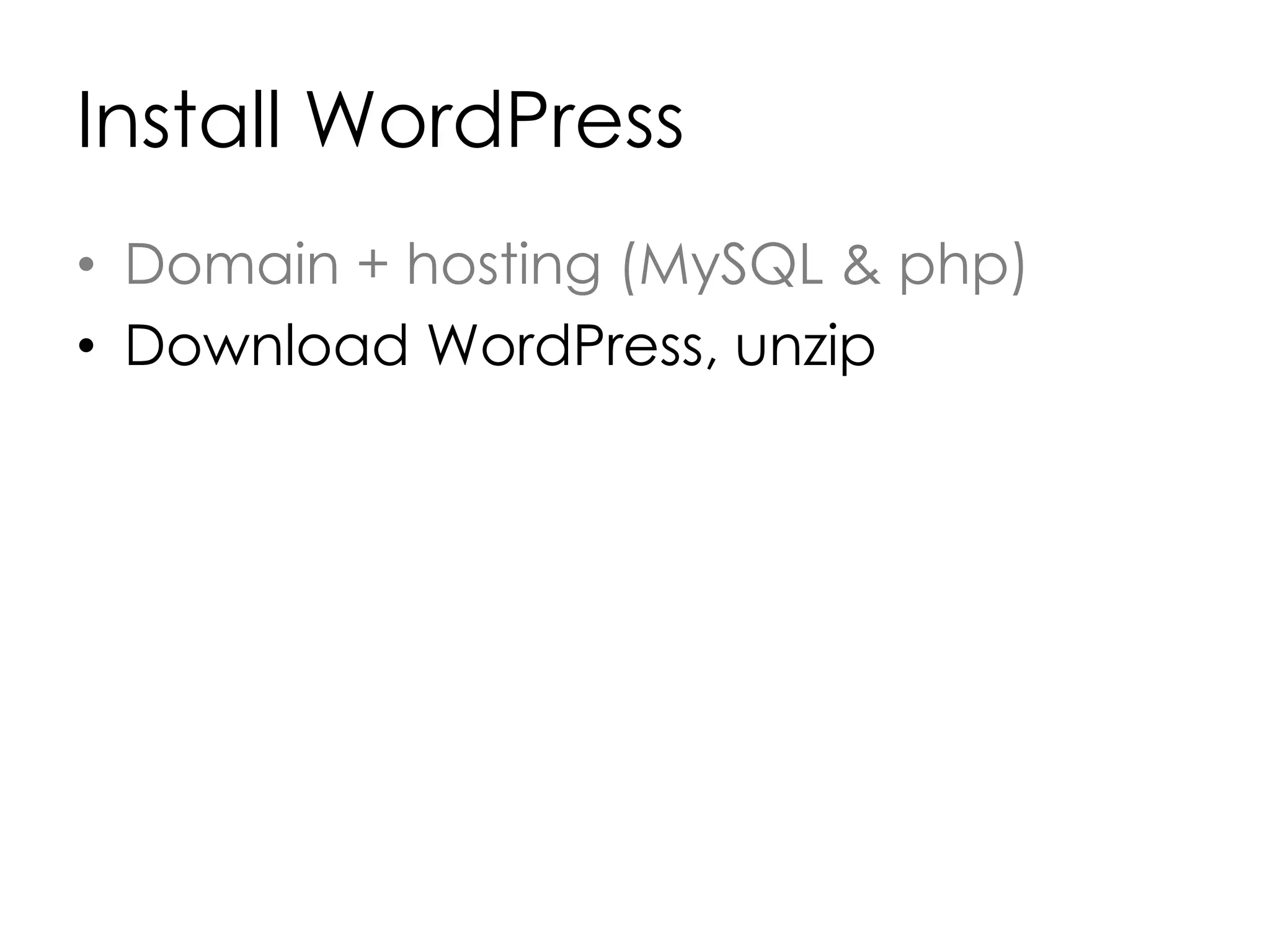 Install WordPress
• Domain + hosting (MySQL & php)
• Download WordPress, unzip
 