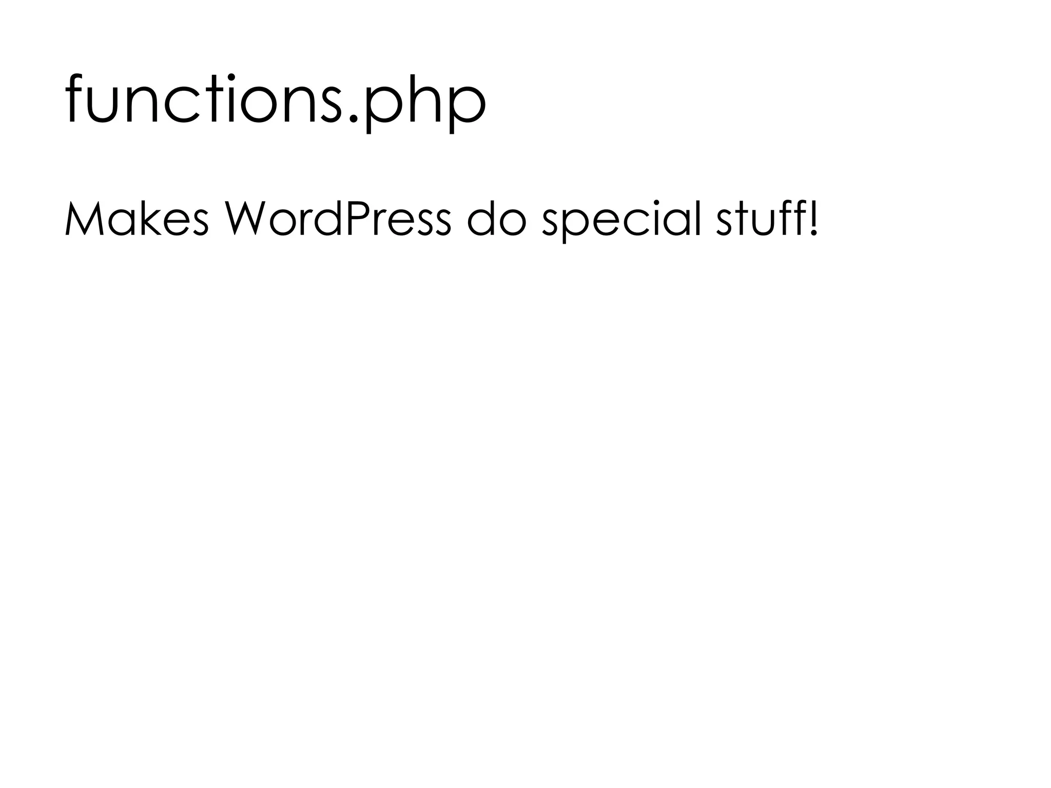 functions.php
Makes WordPress do special stuff!
 