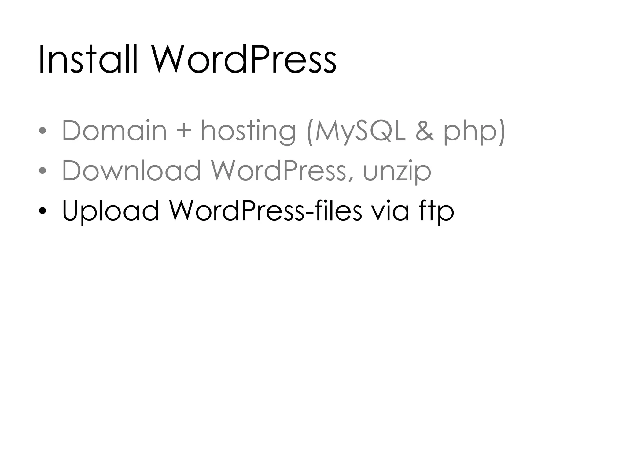 Install WordPress
• Domain + hosting (MySQL & php)
• Download WordPress, unzip
• Upload WordPress-files via ftp
 