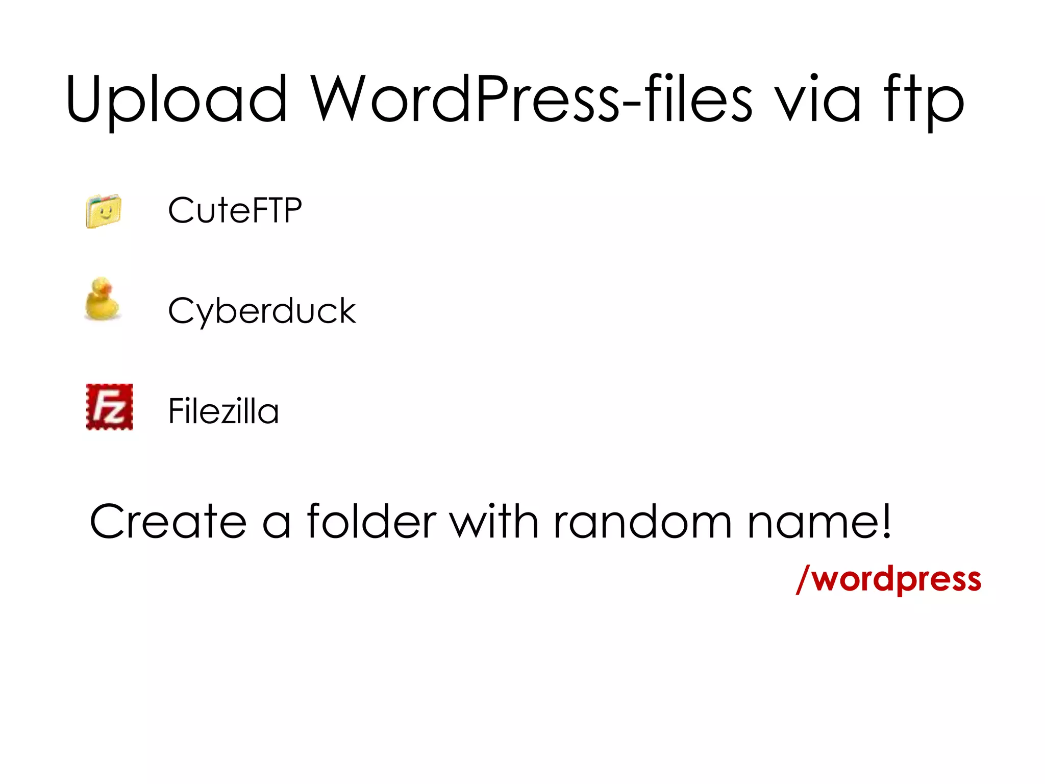 Upload WordPress-files via ftp
CuteFTP
Cyberduck
Filezilla
Create a folder with random name!
/wordpress
 