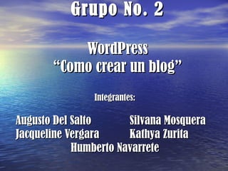 Grupo No. 2 WordPress “Como crear un blog” Integrantes: Augusto Del Salto Silvana Mosquera Jacqueline Vergara Kathya Zurita Humberto Navarrete 