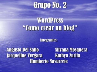 Grupo No. 2WordPress“Como crear un blog” Integrantes: Augusto Del Salto		Silvana Mosquera Jacqueline Vergara		Kathya Zurita Humberto Navarrete 