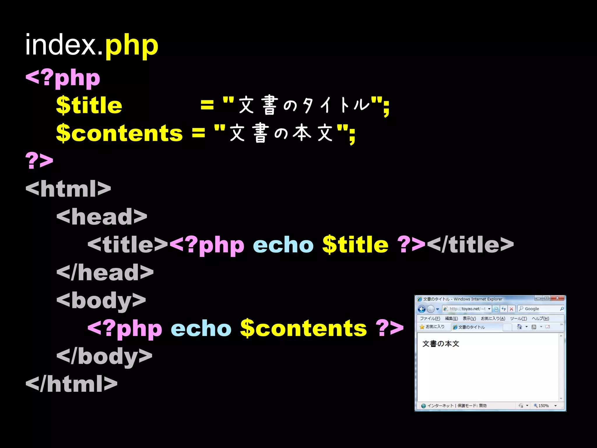 index.php
<?php
   $title      = "文書のタイトル";
   $contents = "文書の本文";
?>
<html>
   <head>
      <title><?php echo $title ?></title>
   </head>
   <body>
      <?php echo $contents ?>
   </body>
</html>
 