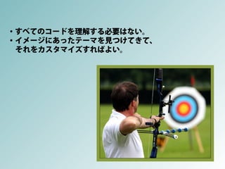 ・すべてのコードを理解する必要はない。
・イメージにあったテーマを見つけてきて、
 それをカスタマイズすればよい。
 