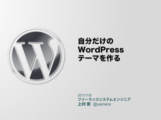 自分だけの
WordPress
テーマを作る




2011/1/8
フリーランスシステムエンジニア
上村 崇 @uemera
 